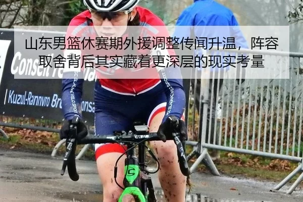 山东男篮休赛期外援调整传闻升温，阵容取舍背后其实藏着更深层的现实考量